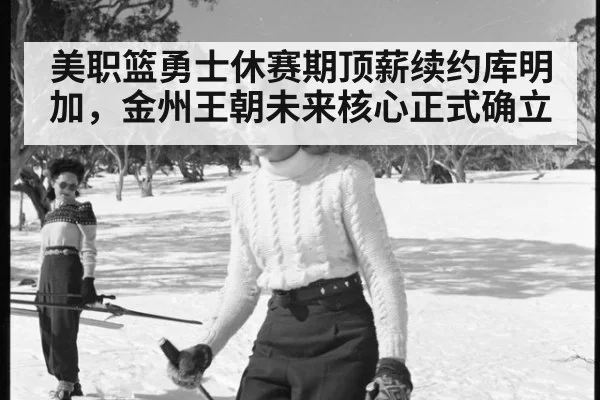 美职篮勇士休赛期顶薪续约库明加，金州王朝未来核心正式确立