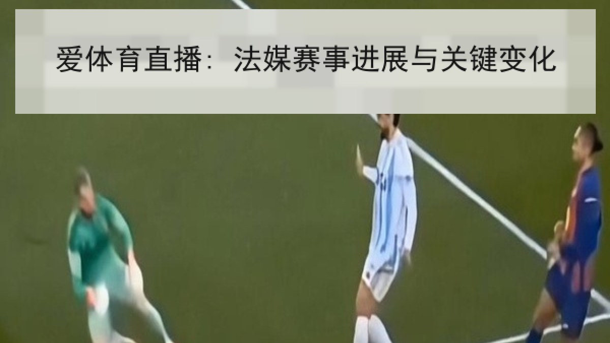 爱体育直播: 法媒赛事进展与关键变化