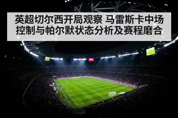 英超切尔西开局观察 马雷斯卡中场控制与帕尔默状态分析及赛程磨合